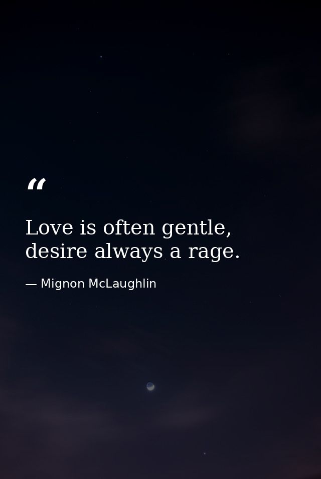 Love is often gentle, desire always a rage. — Mignon McLaughlin