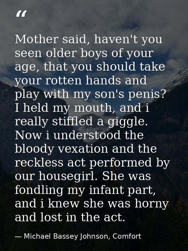 Mother said, haven't you seen older boys of your age, that you should take your rotten hands and play with my son's peni — Michael Bassey Johnson, Comfort