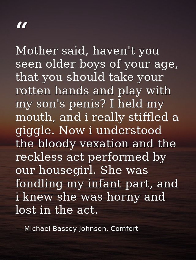 Mother said, haven't you seen older boys of your age, that you should take your rotten hands and play with my son's peni — Michael Bassey Johnson, Comfort