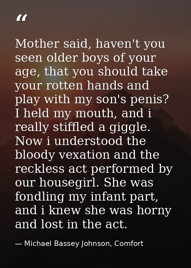 Mother said, haven't you seen older boys of your age, that you should take your rotten hands and play with my son's peni — Michael Bassey Johnson, Comfort