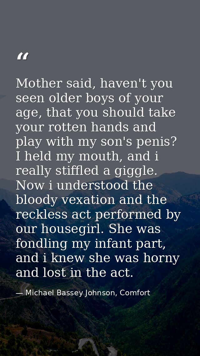 Mother said, haven't you seen older boys of your age, that you should take your rotten hands and play with my son's peni — Michael Bassey Johnson, Comfort