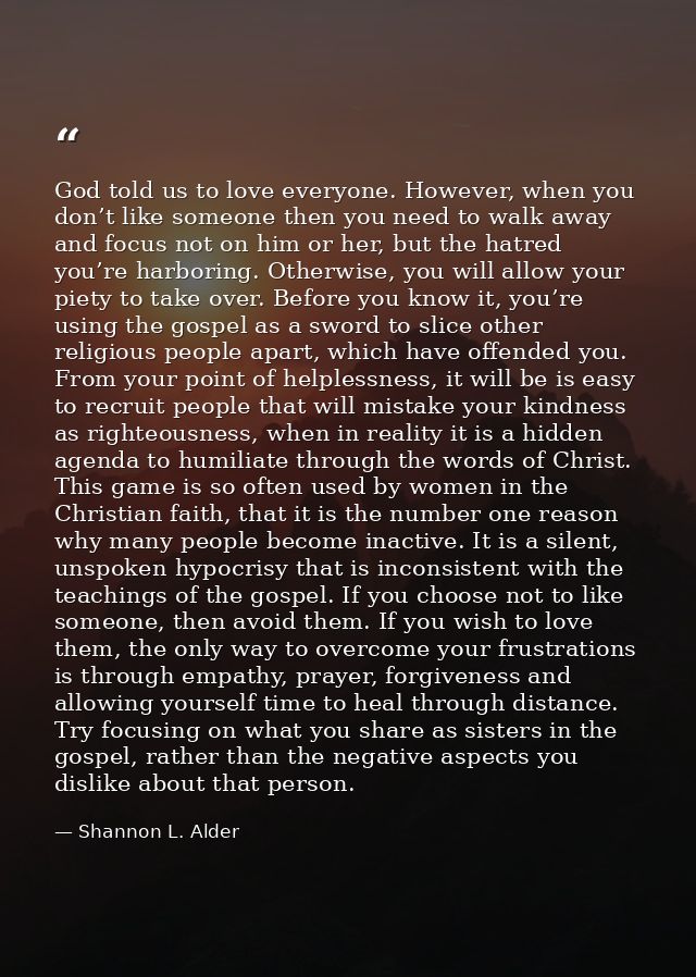 God told us to love everyone. However, when you don’t like someone then you need to walk away and focus not on him or he — Shannon L. Alder