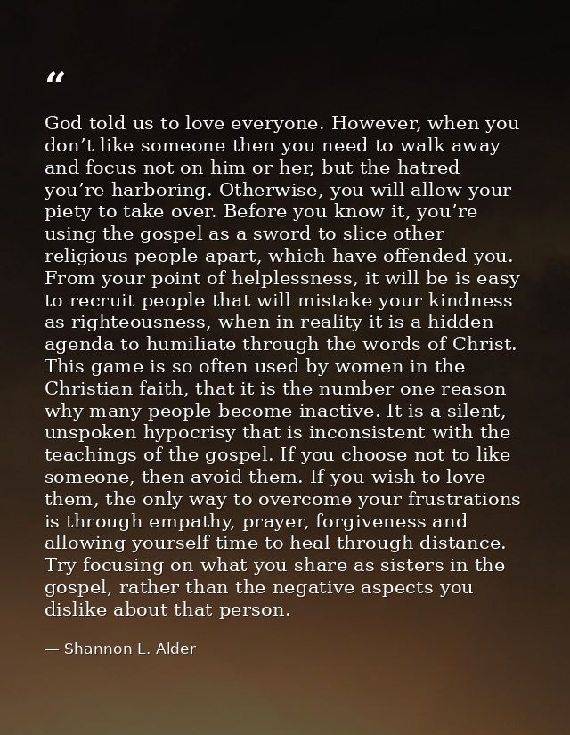 God told us to love everyone. However, when you don’t like someone then you need to walk away and focus not on him or he — Shannon L. Alder