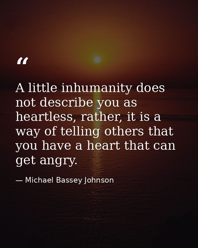 A little inhumanity does not describe you as heartless, rather, it is a way of telling others that you have a heart that — Michael Bassey Johnson