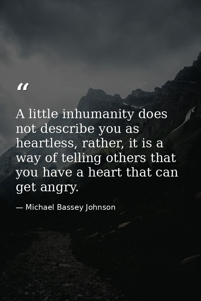 A little inhumanity does not describe you as heartless, rather, it is a way of telling others that you have a heart that — Michael Bassey Johnson