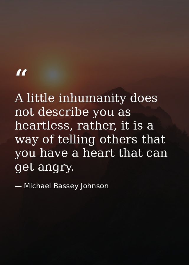 A little inhumanity does not describe you as heartless, rather, it is a way of telling others that you have a heart that — Michael Bassey Johnson