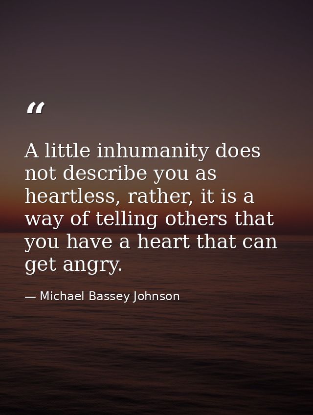 A little inhumanity does not describe you as heartless, rather, it is a way of telling others that you have a heart that — Michael Bassey Johnson