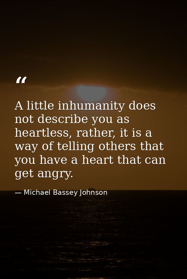 A little inhumanity does not describe you as heartless, rather, it is a way of telling others that you have a heart that — Michael Bassey Johnson