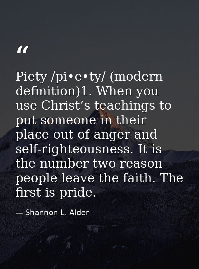 Piety /pi•e•ty/ (modern definition)1. When you use Christ’s teachings to put someone in their place out of anger and sel — Shannon L. Alder