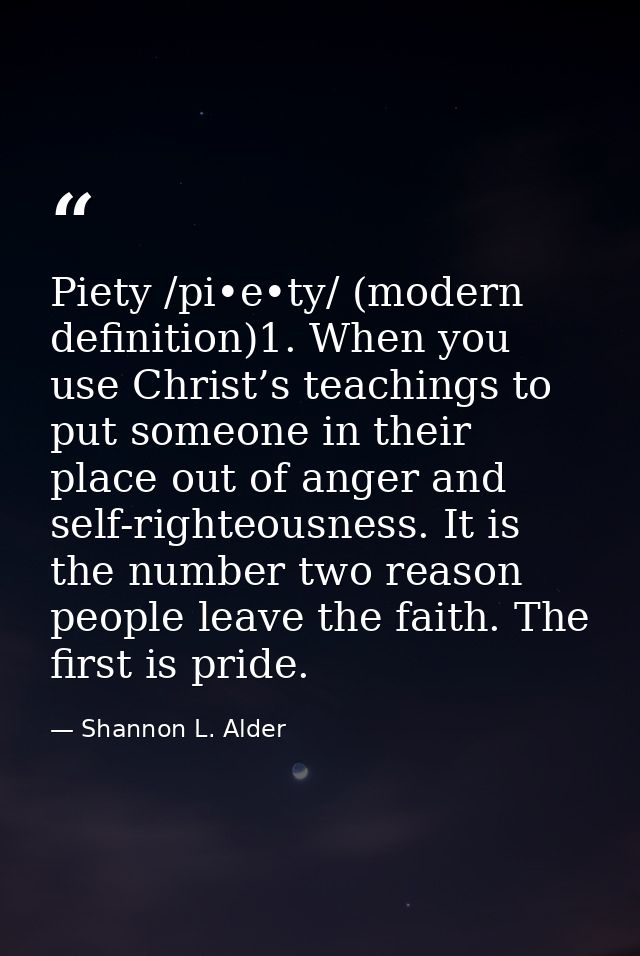 Piety /pi•e•ty/ (modern definition)1. When you use Christ’s teachings to put someone in their place out of anger and sel — Shannon L. Alder