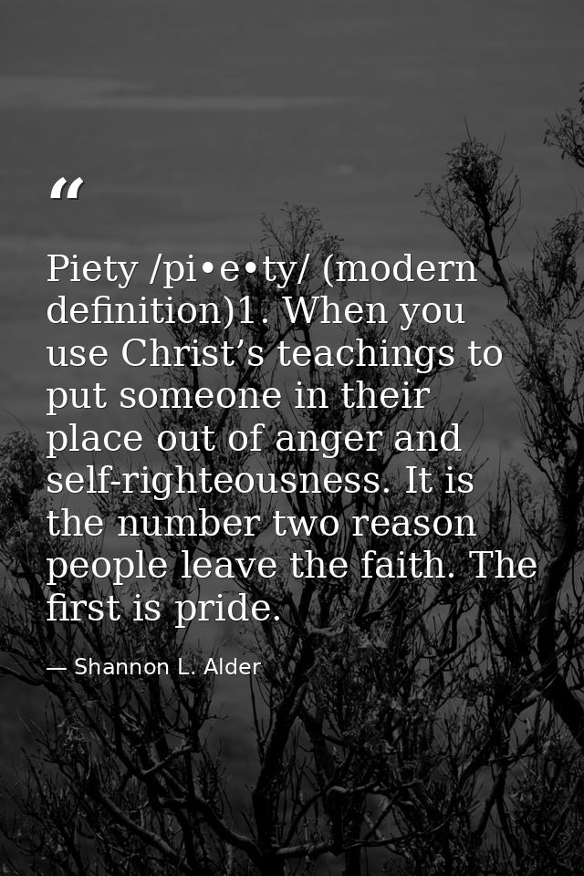 Piety /pi•e•ty/ (modern definition)1. When you use Christ’s teachings to put someone in their place out of anger and sel — Shannon L. Alder