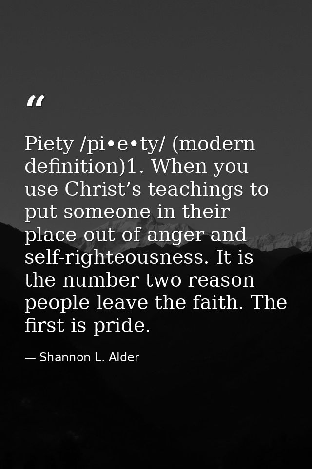 Piety /pi•e•ty/ (modern definition)1. When you use Christ’s teachings to put someone in their place out of anger and sel — Shannon L. Alder