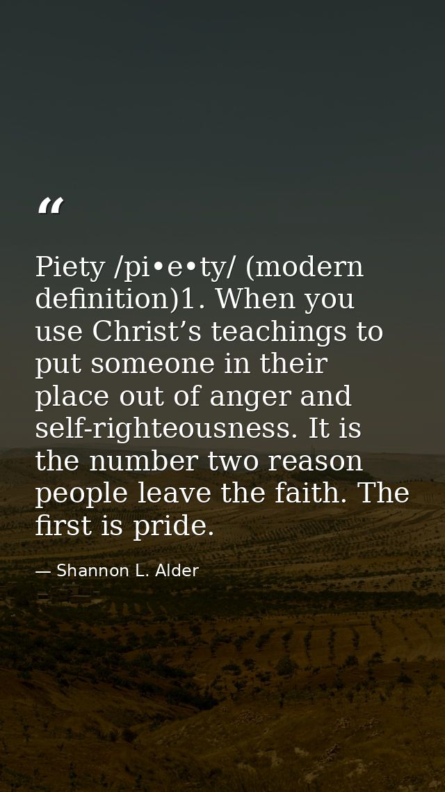 Piety /pi•e•ty/ (modern definition)1. When you use Christ’s teachings to put someone in their place out of anger and sel — Shannon L. Alder