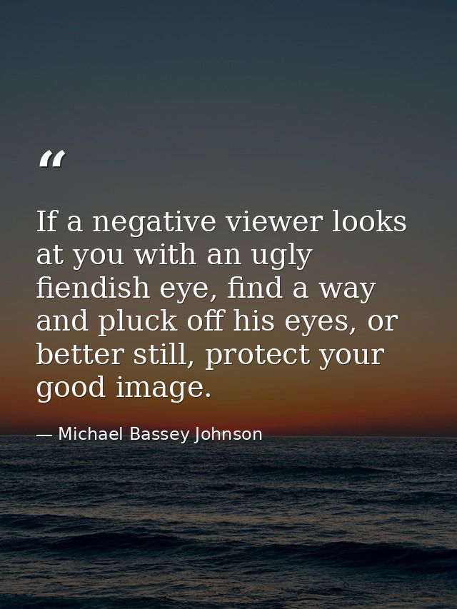 If a negative viewer looks at you with an ugly fiendish eye, find a way and pluck off his eyes, or better still, protect — Michael Bassey Johnson