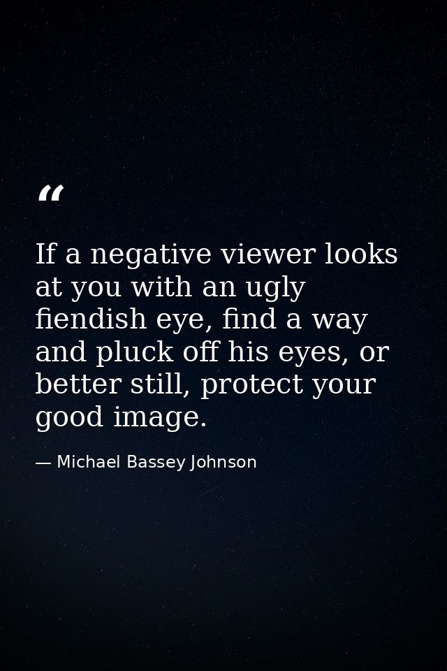 If a negative viewer looks at you with an ugly fiendish eye, find a way and pluck off his eyes, or better still, protect — Michael Bassey Johnson