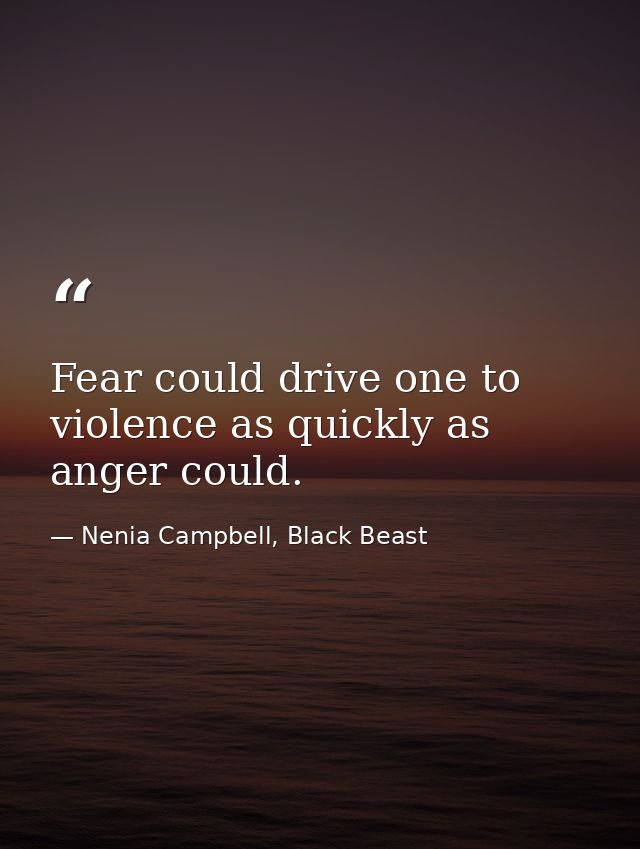 Fear could drive one to violence as quickly as anger could. — Nenia Campbell, Black Beast