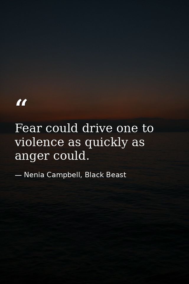 Fear could drive one to violence as quickly as anger could. — Nenia Campbell, Black Beast