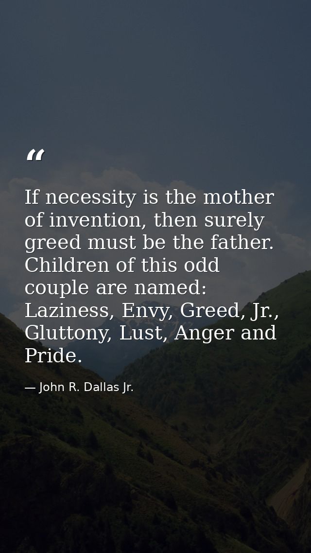 If necessity is the mother of invention, then surely greed must be the father. Children of this odd couple are named: La — John R. Dallas Jr.