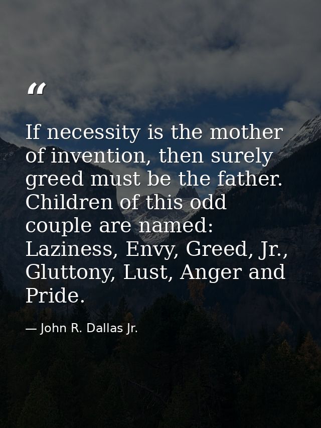 If necessity is the mother of invention, then surely greed must be the father. Children of this odd couple are named: La — John R. Dallas Jr.
