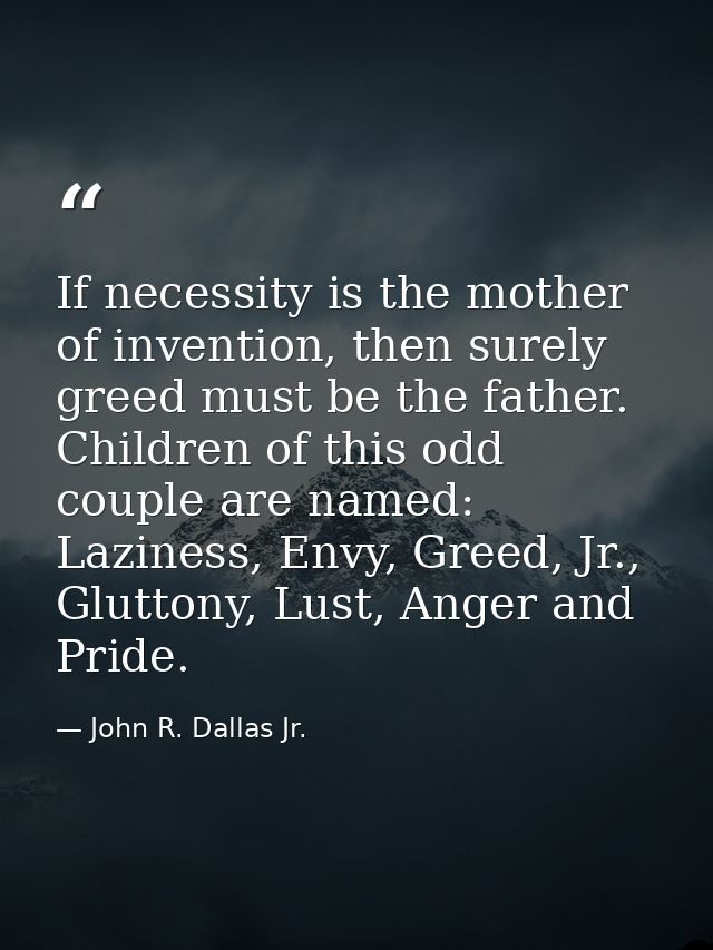 If necessity is the mother of invention, then surely greed must be the father. Children of this odd couple are named: La — John R. Dallas Jr.
