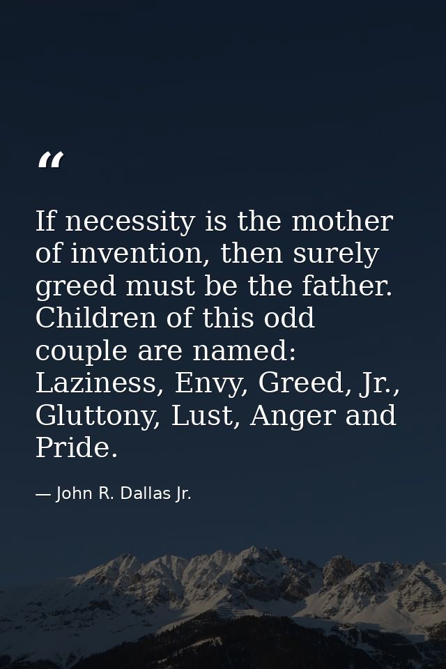 If necessity is the mother of invention, then surely greed must be the father. Children of this odd couple are named: La — John R. Dallas Jr.