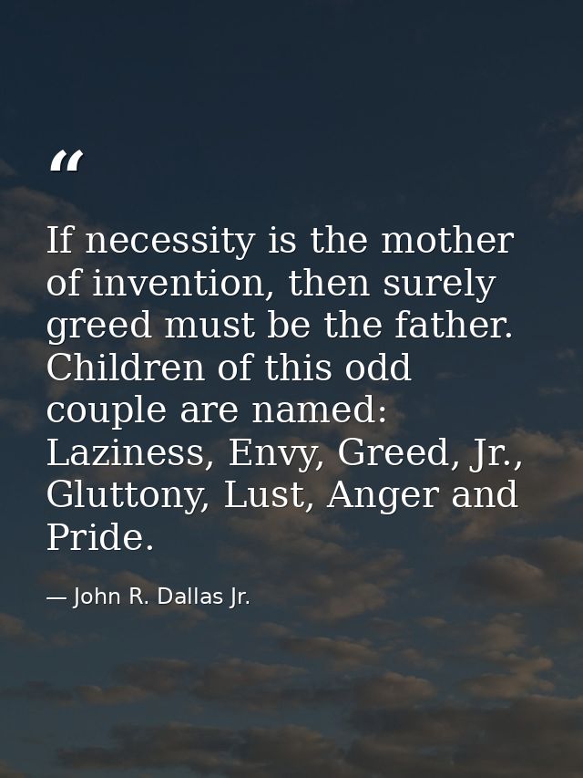 If necessity is the mother of invention, then surely greed must be the father. Children of this odd couple are named: La — John R. Dallas Jr.