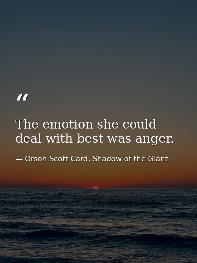 The emotion she could deal with best was anger. — Orson Scott Card, Shadow of the Giant