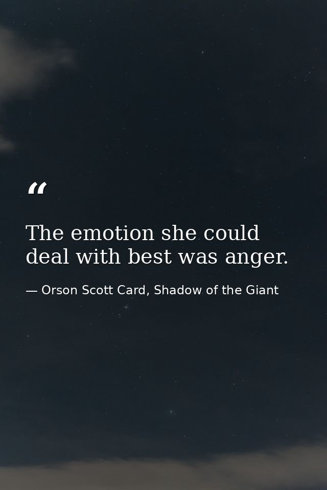 The emotion she could deal with best was anger. — Orson Scott Card, Shadow of the Giant