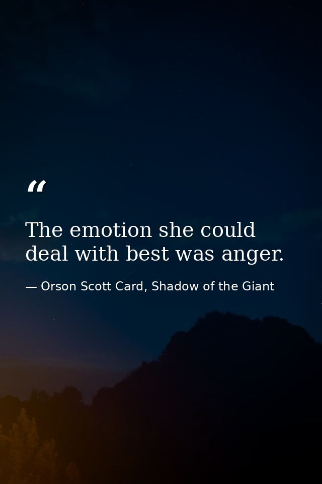 The emotion she could deal with best was anger. — Orson Scott Card, Shadow of the Giant