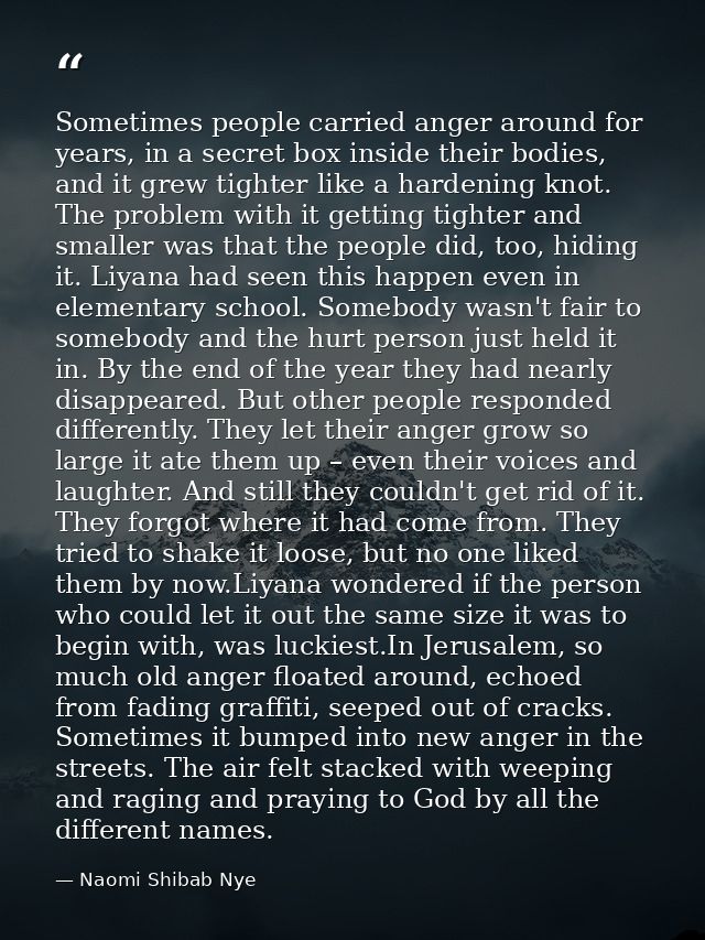 Sometimes people carried anger around for years, in a secret box inside their bodies, and it grew tighter like a hardeni — Naomi Shibab Nye