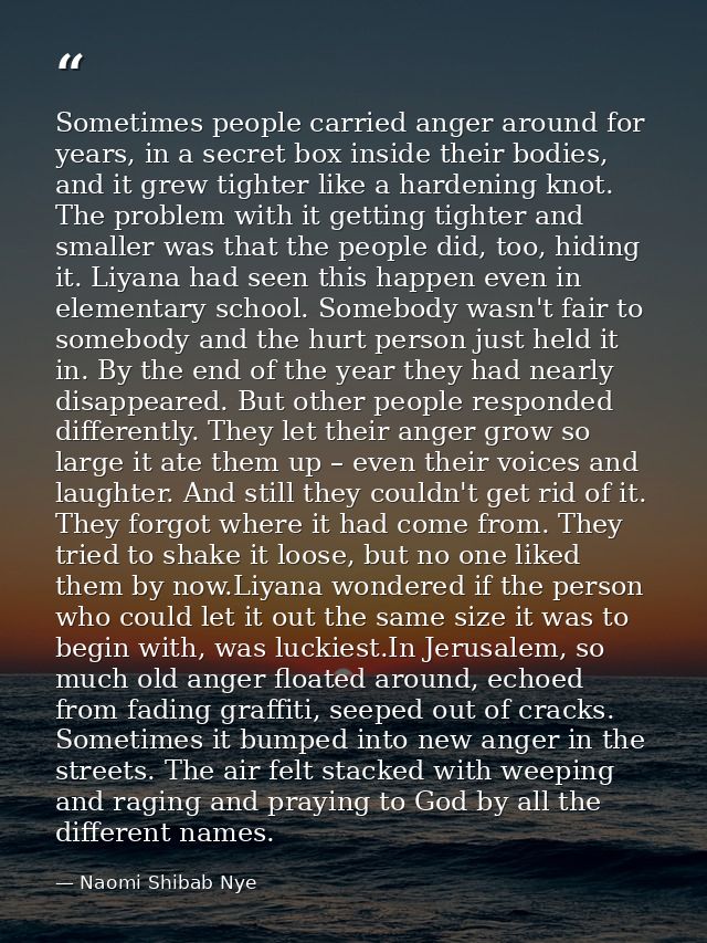 Sometimes people carried anger around for years, in a secret box inside their bodies, and it grew tighter like a hardeni — Naomi Shibab Nye