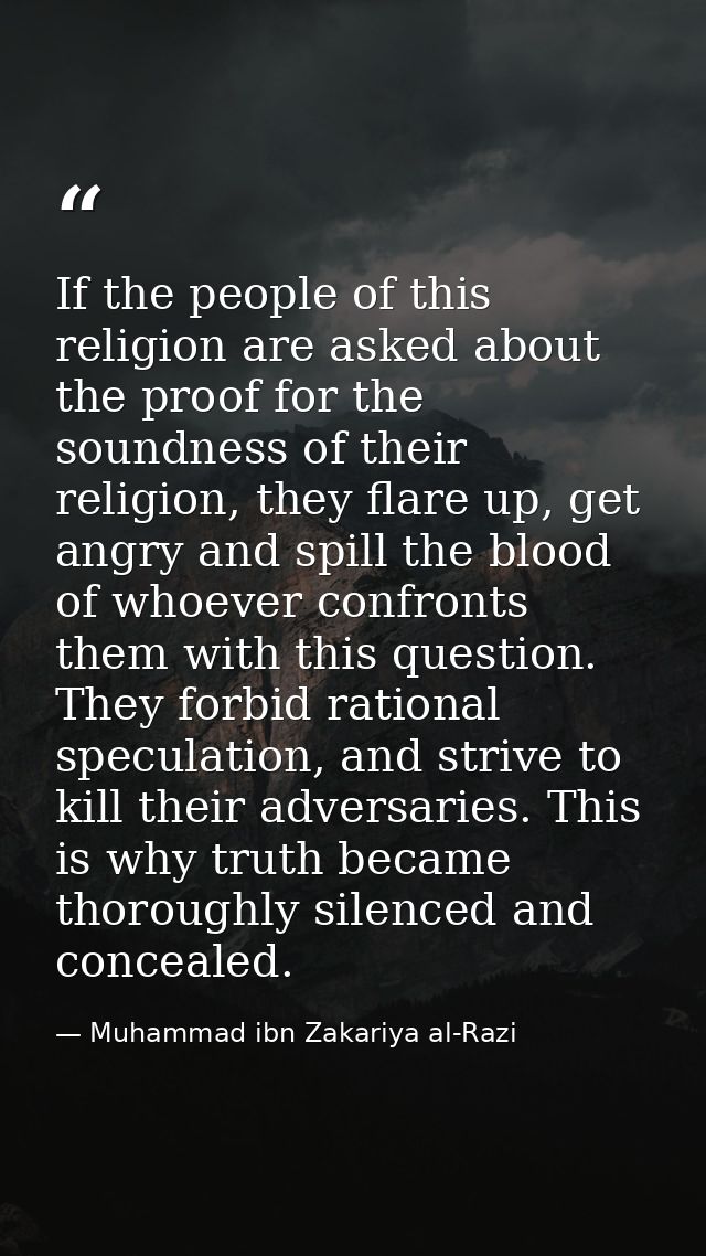 If the people of this religion are asked about the proof for the soundness of their religion, they flare up, get angry a — Muhammad ibn Zakariya al-Razi