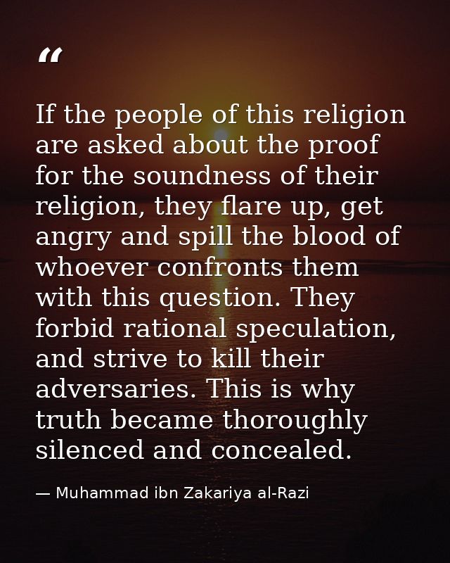 If the people of this religion are asked about the proof for the soundness of their religion, they flare up, get angry a — Muhammad ibn Zakariya al-Razi