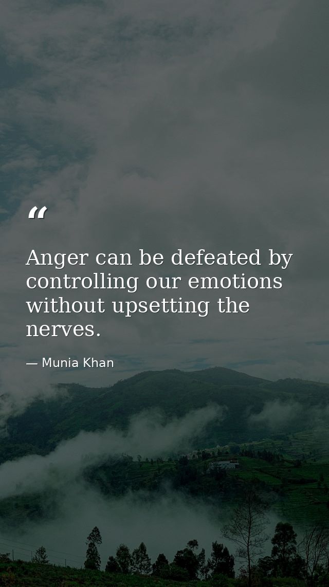 Anger can be defeated by controlling our emotions without upsetting the nerves. — Munia Khan