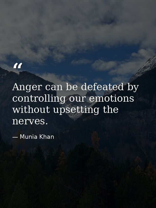 Anger can be defeated by controlling our emotions without upsetting the nerves. — Munia Khan