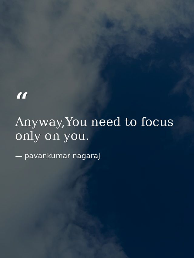 Anyway,You need to focus only on you. — pavankumar nagaraj
