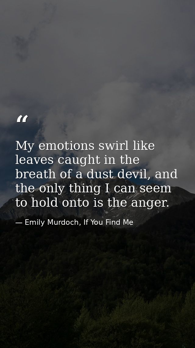 My emotions swirl like leaves caught in the breath of a dust devil, and the only thing I can seem to hold onto is the an — Emily Murdoch, If You Find Me