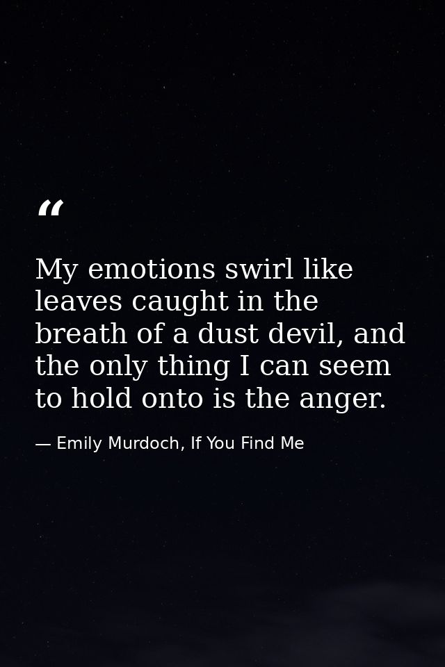 My emotions swirl like leaves caught in the breath of a dust devil, and the only thing I can seem to hold onto is the an — Emily Murdoch, If You Find Me