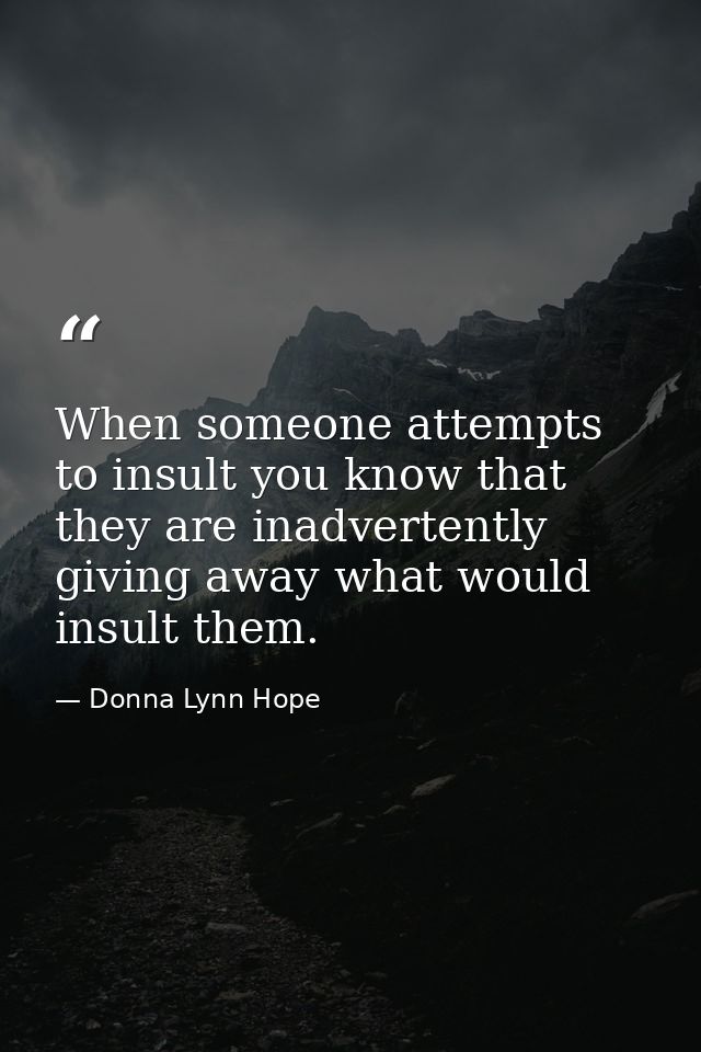 When someone attempts to insult you know that they are inadvertently giving away what would insult them. — Donna Lynn Hope