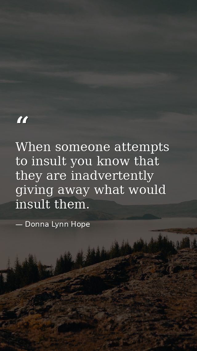 When someone attempts to insult you know that they are inadvertently giving away what would insult them. — Donna Lynn Hope