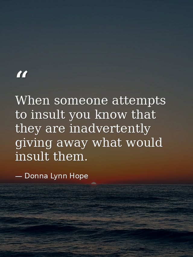 When someone attempts to insult you know that they are inadvertently giving away what would insult them. — Donna Lynn Hope