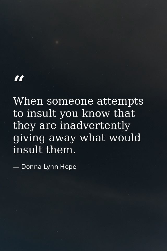 When someone attempts to insult you know that they are inadvertently giving away what would insult them. — Donna Lynn Hope