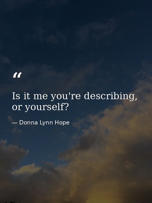 Is it me you're describing, or yourself? — Donna Lynn Hope