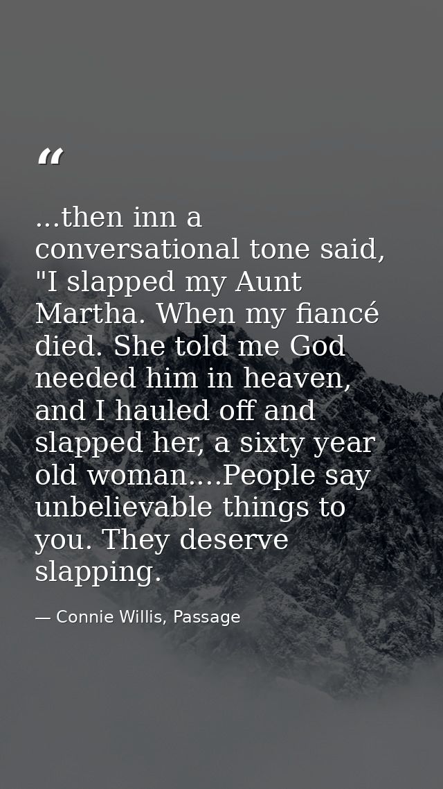 ...then inn a conversational tone said, "I slapped my Aunt Martha. When my fiancé died. She told me God needed him in he — Connie Willis, Passage