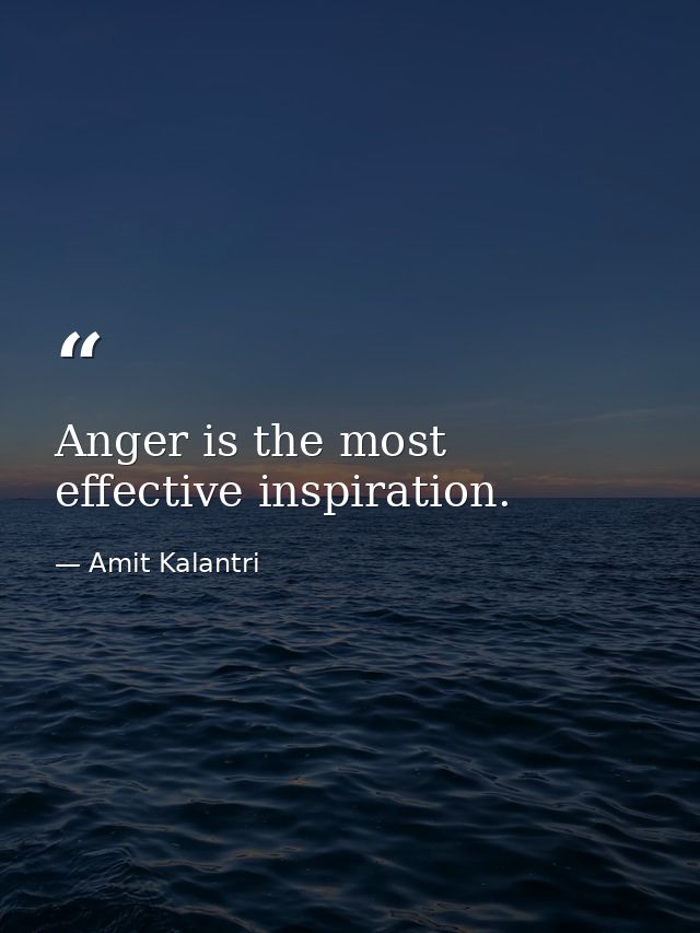 Anger is the most effective inspiration. — Amit Kalantri