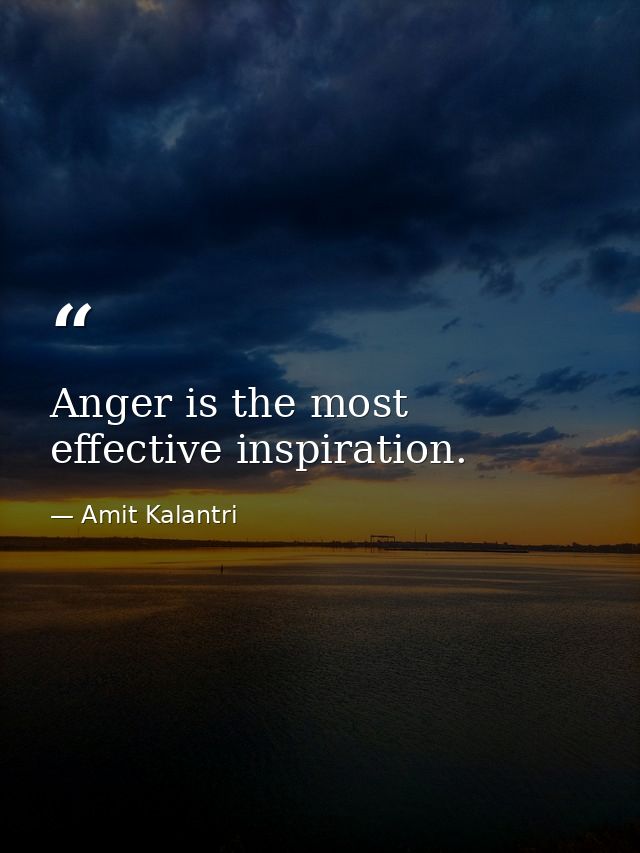 Anger is the most effective inspiration. — Amit Kalantri