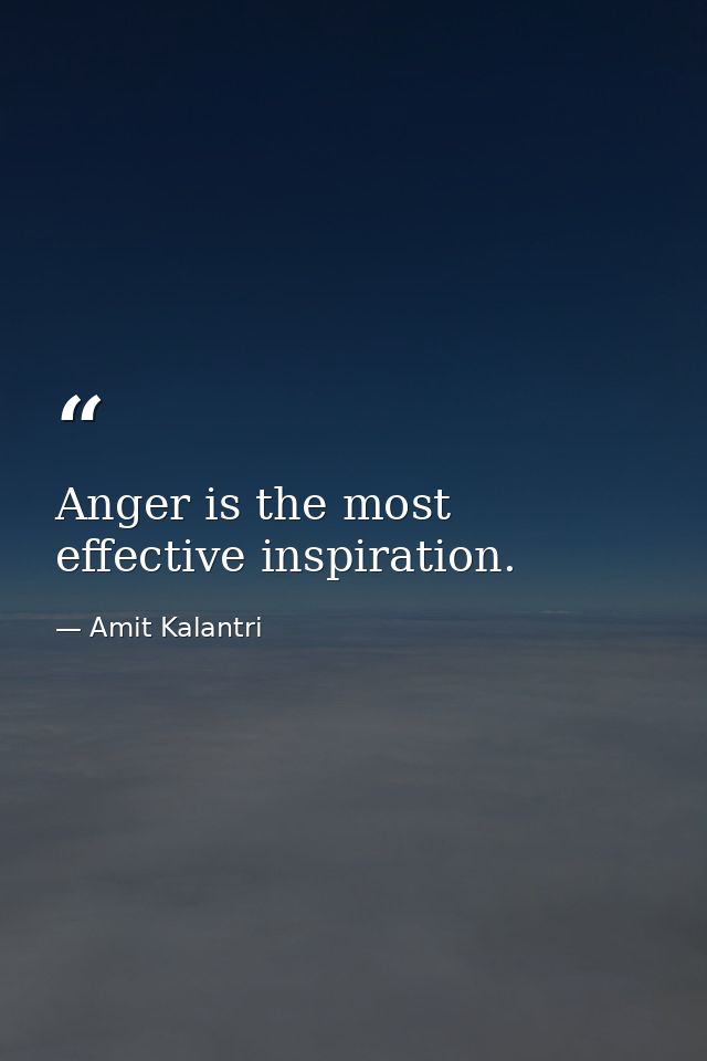Anger is the most effective inspiration. — Amit Kalantri