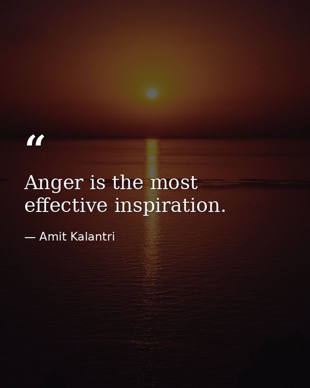 Anger is the most effective inspiration. — Amit Kalantri