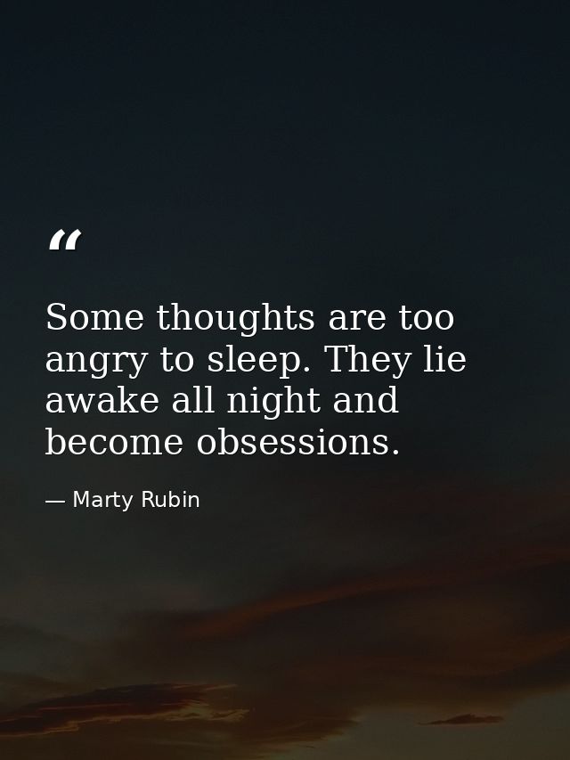 Some thoughts are too angry to sleep. They lie awake all night and become obsessions. — Marty Rubin