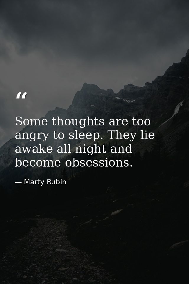 Some thoughts are too angry to sleep. They lie awake all night and become obsessions. — Marty Rubin